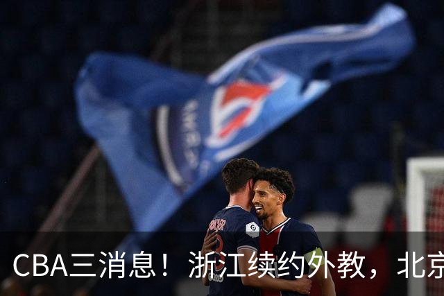 CBA三消息！浙江续约外教，北京首钢将换帅，郭艾伦张一山互动！